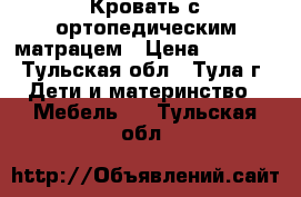 Кровать с ортопедическим матрацем › Цена ­ 6 500 - Тульская обл., Тула г. Дети и материнство » Мебель   . Тульская обл.